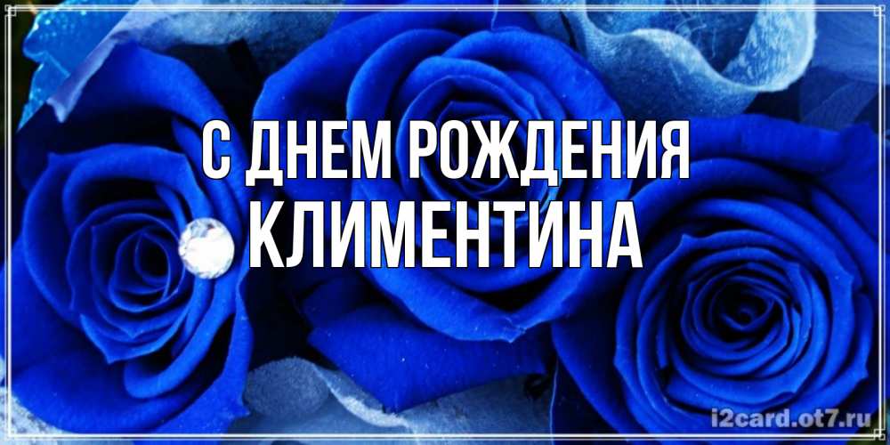 Открытка на каждый день с именем, Климентина С днем рождения синие розы в росе Прикольная открытка с пожеланием онлайн скачать бесплатно 