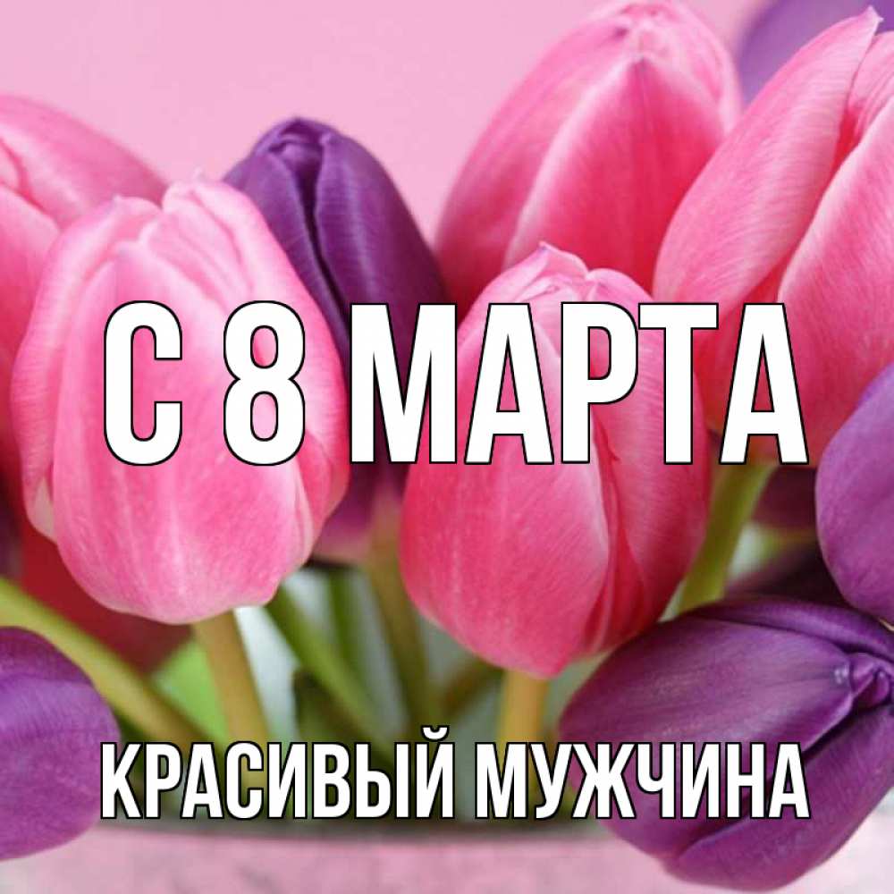 Открытка на каждый день с именем, Красивый-мужчина С 8 МАРТА маме 1 Прикольная открытка с пожеланием онлайн скачать бесплатно 