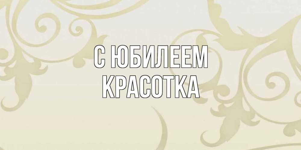 Открытка на каждый день с именем, Красотка С юбилеем Открытка с простым фоном Прикольная открытка с пожеланием онлайн скачать бесплатно 