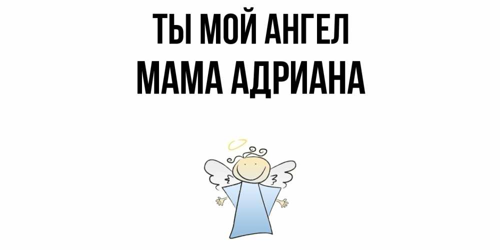 Открытка на каждый день с именем, Мама-Адриана Ты мой ангел ангел Прикольная открытка с пожеланием онлайн скачать бесплатно 