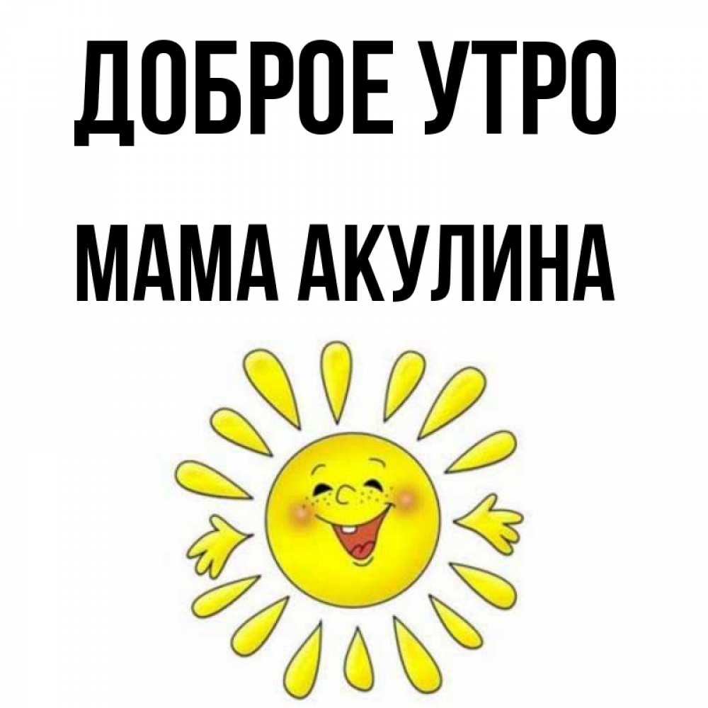 Открытка на каждый день с именем, Мама-Акулина Доброе утро улыбка Прикольная открытка с пожеланием онлайн скачать бесплатно 