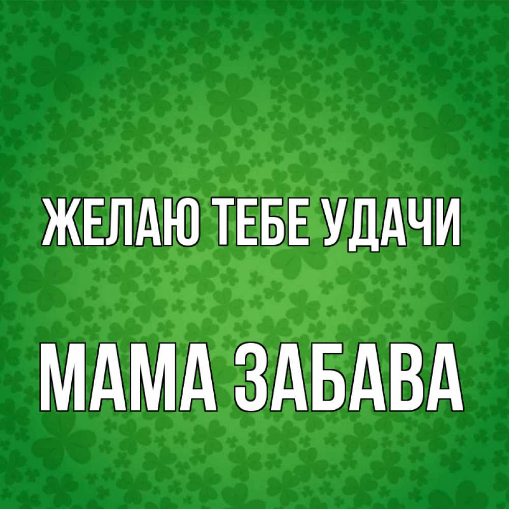 Открытка на каждый день с именем, Мама-Забава Желаю тебе удачи много листочков на удачу Прикольная открытка с пожеланием онлайн скачать бесплатно 