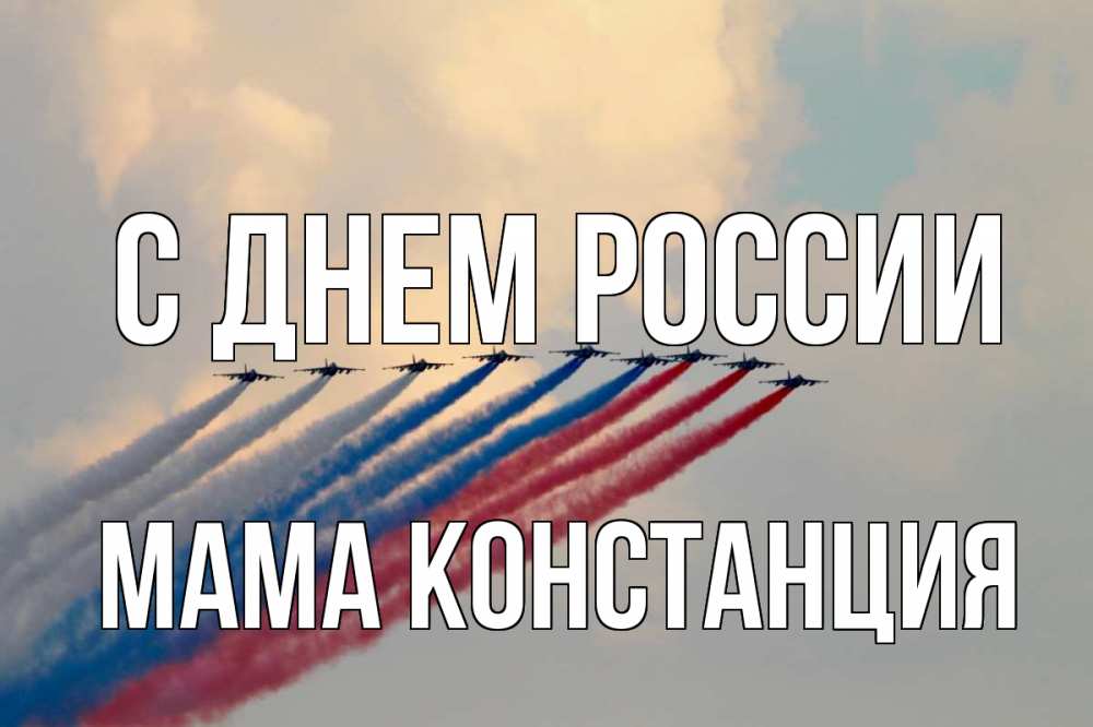 Открытка на каждый день с именем, Мама-Констанция С днем россии С днем России Прикольная открытка с пожеланием онлайн скачать бесплатно 