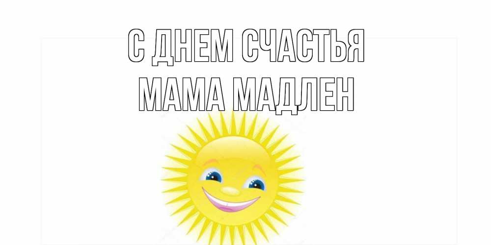 Открытка на каждый день с именем, Мама-Мадлен С днем счастья пожелания позитивные Прикольная открытка с пожеланием онлайн скачать бесплатно 