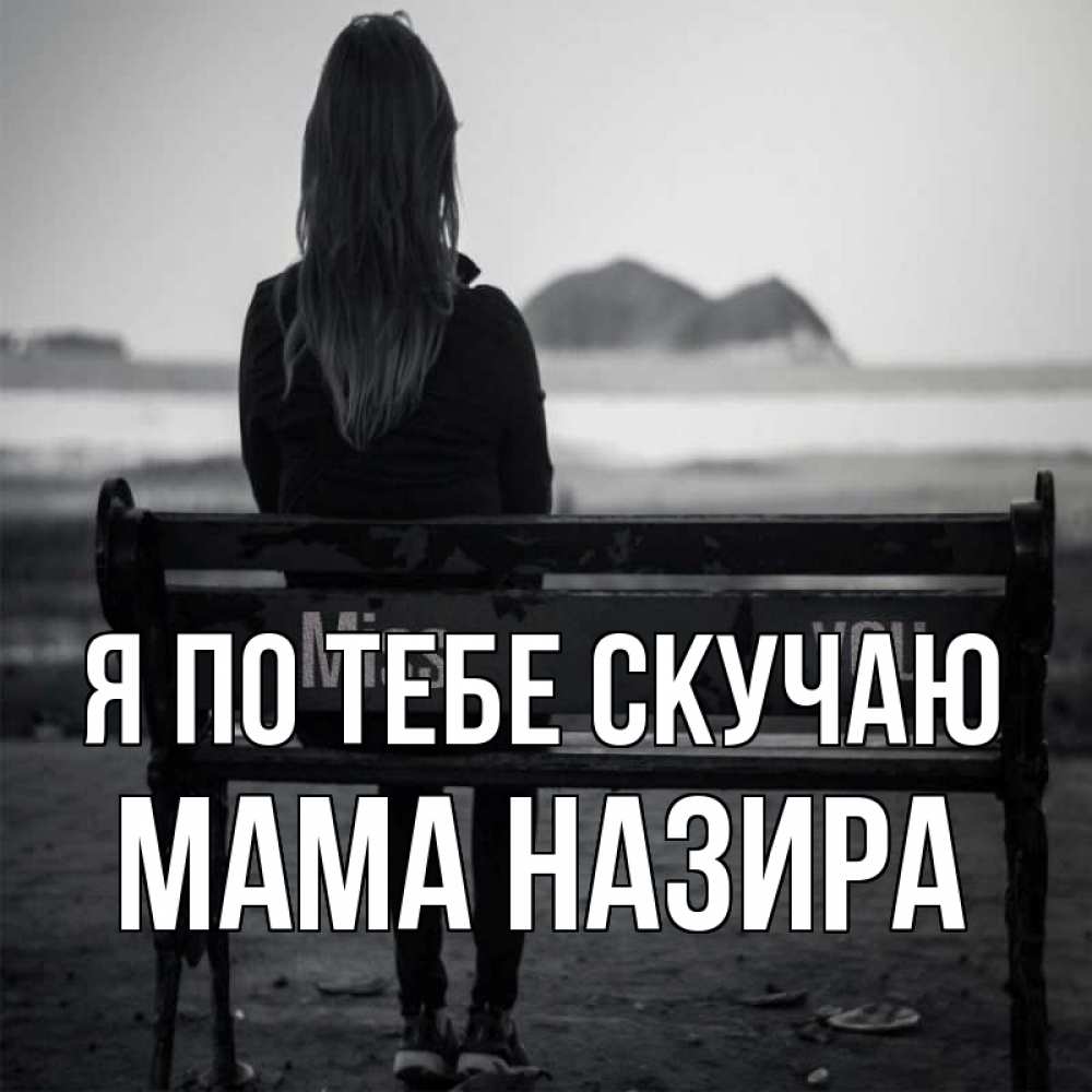 Открытка на каждый день с именем, Мама-Назира Я по тебе скучаю девушка одна Прикольная открытка с пожеланием онлайн скачать бесплатно 