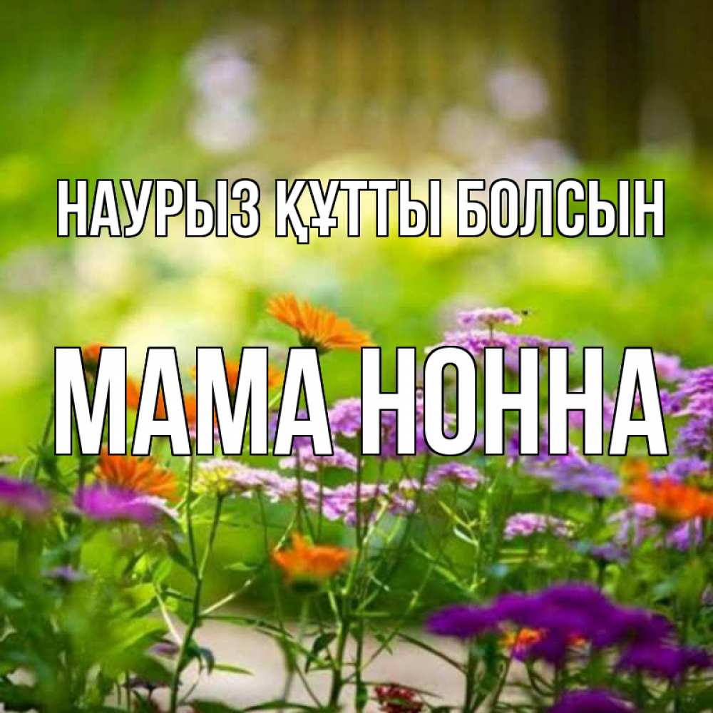 Открытка на каждый день с именем, Мама-Нонна Наурыз құтты болсын цветы Прикольная открытка с пожеланием онлайн скачать бесплатно 