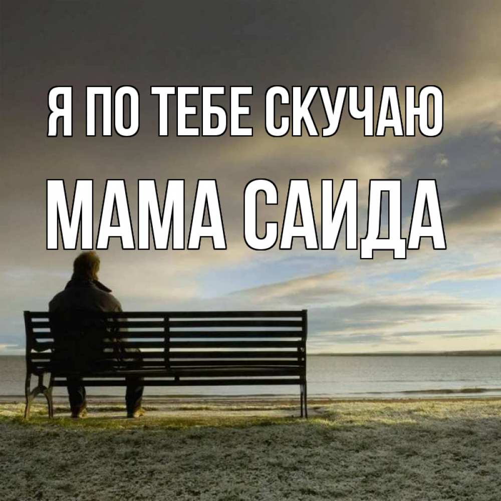 Открытка на каждый день с именем, Мама-Саида Я по тебе скучаю лавочка Прикольная открытка с пожеланием онлайн скачать бесплатно 