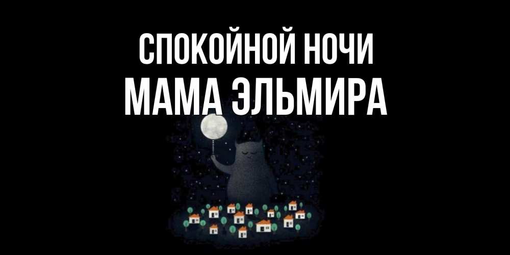 Открытка на каждый день с именем, Мама-Эльмира Спокойной ночи кот,луна, ночь, звезды Прикольная открытка с пожеланием онлайн скачать бесплатно 