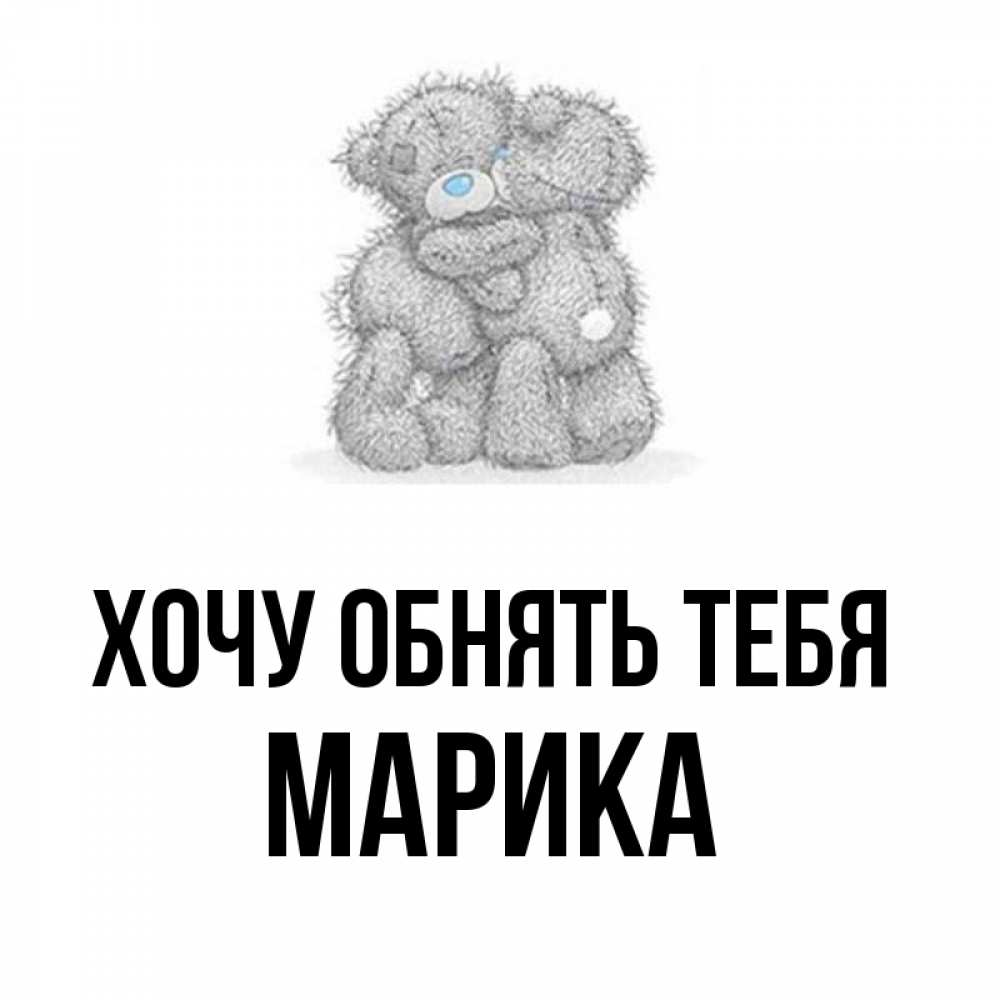 Открытка на каждый день с именем, Марика Хочу обнять тебя два теддика Прикольная открытка с пожеланием онлайн скачать бесплатно 