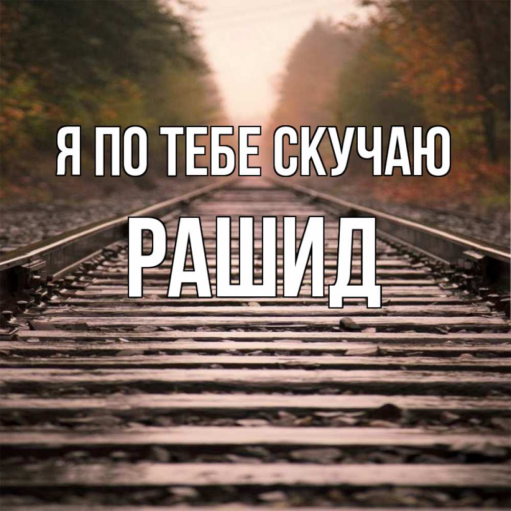Открытка на каждый день с именем, Рашид Я по тебе скучаю приезжай Прикольная открытка с пожеланием онлайн скачать бесплатно 