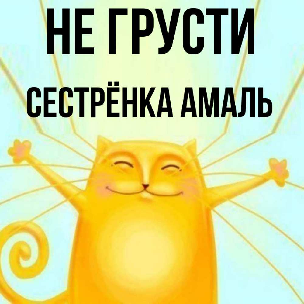 Открытка на каждый день с именем, Сестрёнка-Амаль Не грусти обнимашки усатые Прикольная открытка с пожеланием онлайн скачать бесплатно 