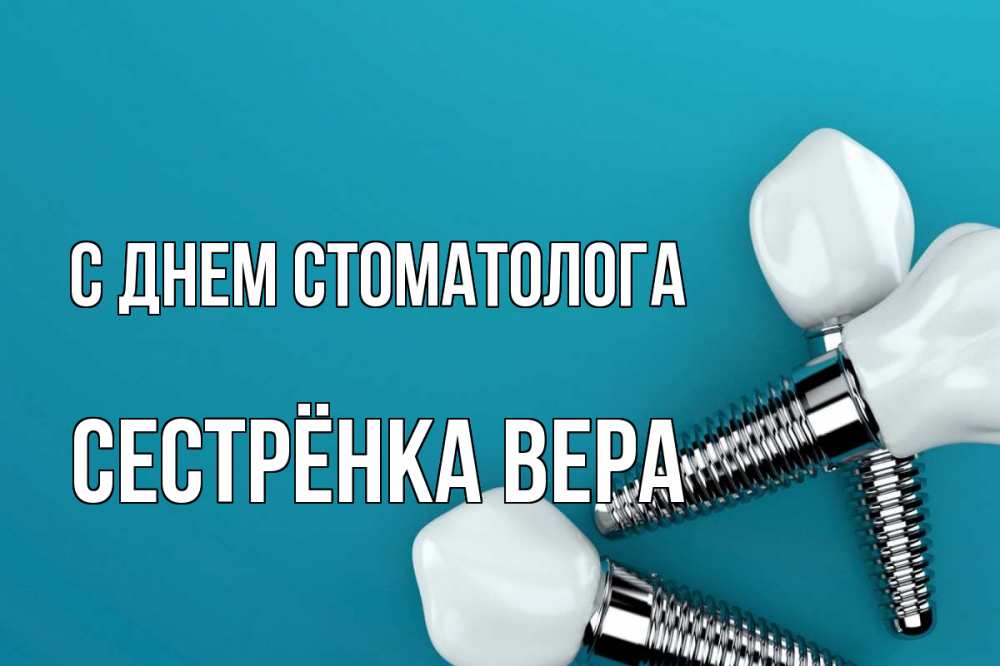 Открытка на каждый день с именем, Сестрёнка-Вера С днем стоматолога с днем стоматолога Прикольная открытка с пожеланием онлайн скачать бесплатно 