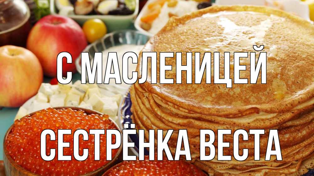 Открытка на каждый день с именем, Сестрёнка-Веста С масленицей блины Прикольная открытка с пожеланием онлайн скачать бесплатно 