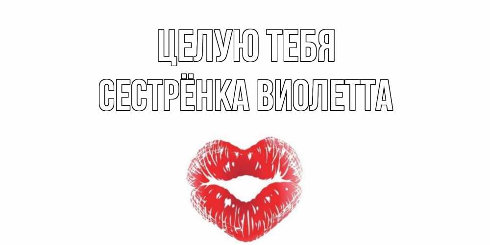 Открытка на каждый день с именем, Сестрёнка-Виолетта Целую тебя поцелуй Прикольная открытка с пожеланием онлайн скачать бесплатно 