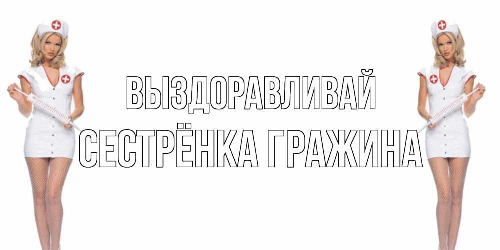 Открытка на каждый день с именем, Сестрёнка-Гражина Выздоравливай открытки с медсестрой Прикольная открытка с пожеланием онлайн скачать бесплатно 