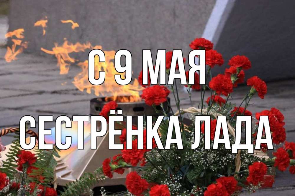 Открытка на каждый день с именем, Сестрёнка-Лада С 9 мая 9 мая Прикольная открытка с пожеланием онлайн скачать бесплатно 