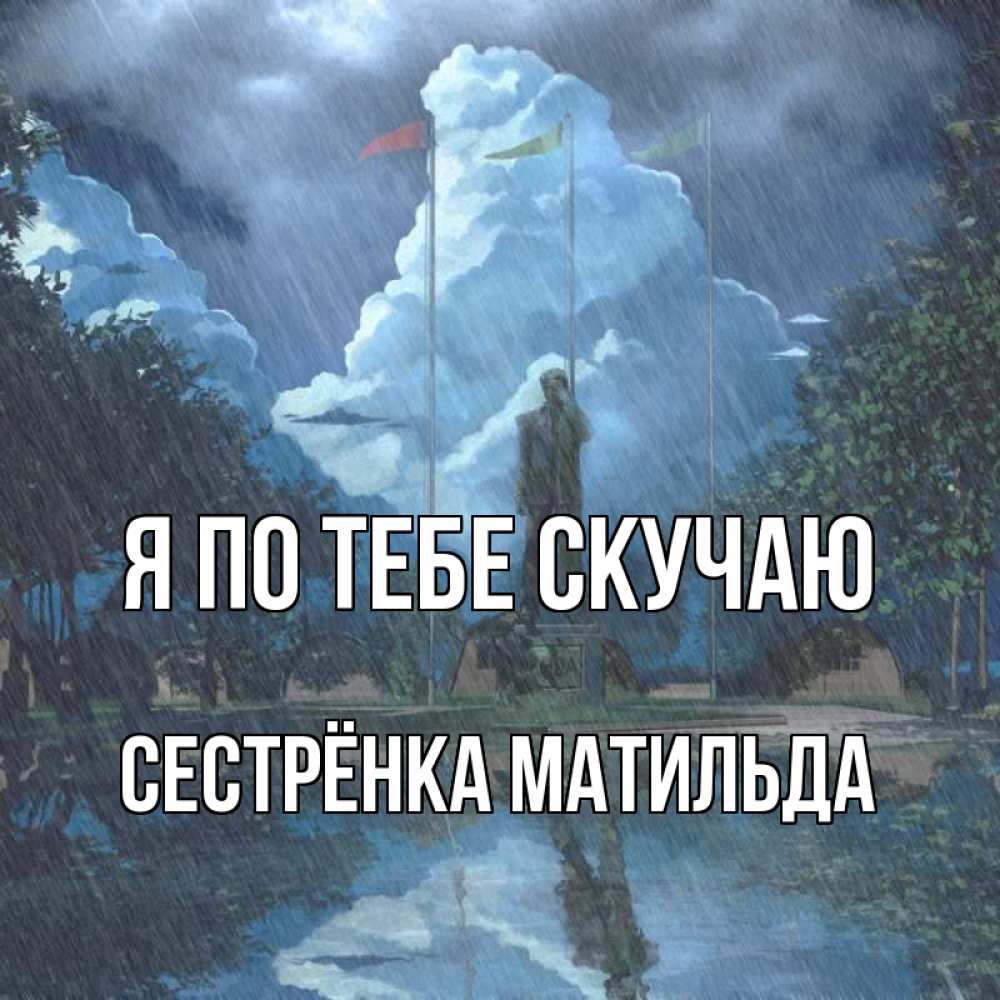 Открытка на каждый день с именем, Сестрёнка-Матильда Я по тебе скучаю печалька Прикольная открытка с пожеланием онлайн скачать бесплатно 