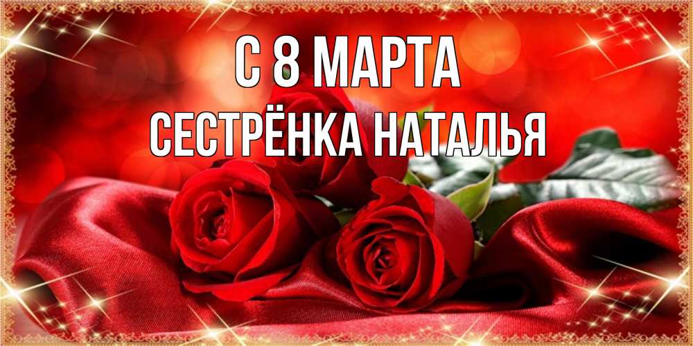 Открытка на каждый день с именем, Сестрёнка-Наталья С 8 МАРТА открытка красного цвета с розами на 8 марта Прикольная открытка с пожеланием онлайн скачать бесплатно 