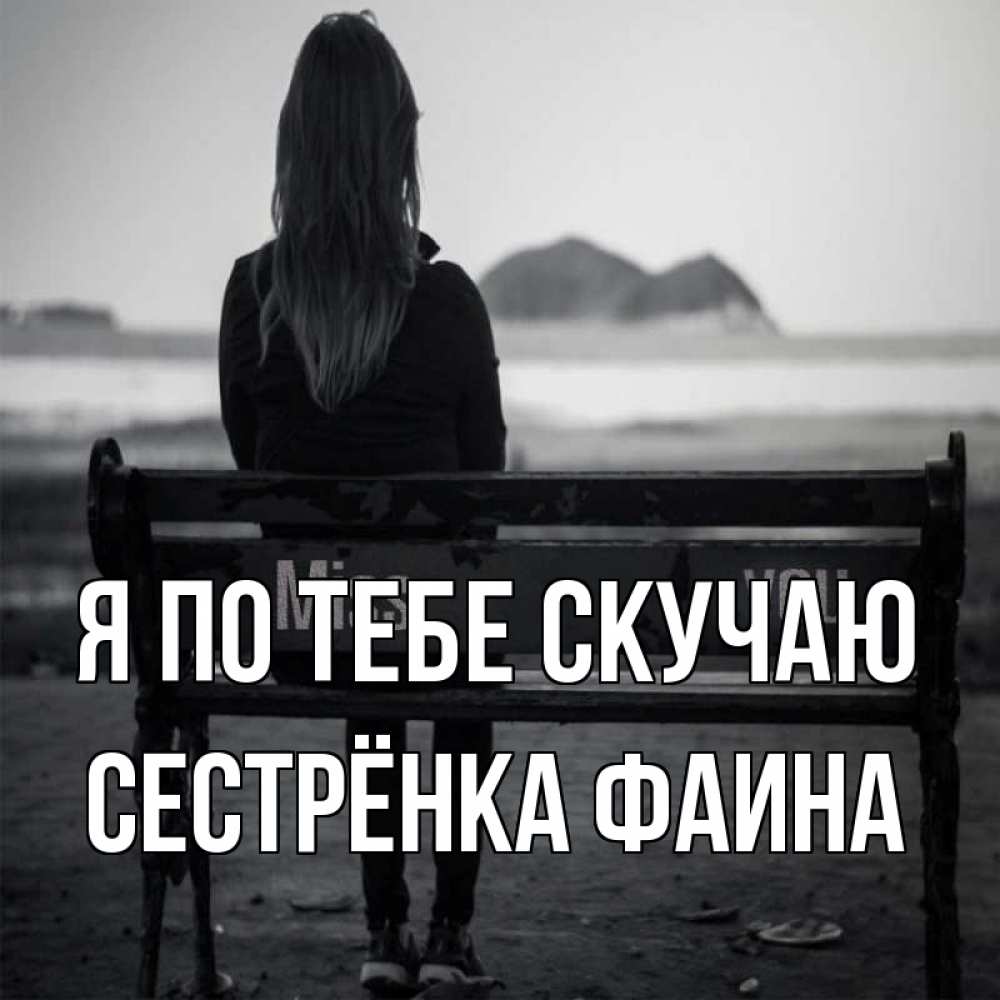 Открытка на каждый день с именем, Сестрёнка-Фаина Я по тебе скучаю девушка одна Прикольная открытка с пожеланием онлайн скачать бесплатно 