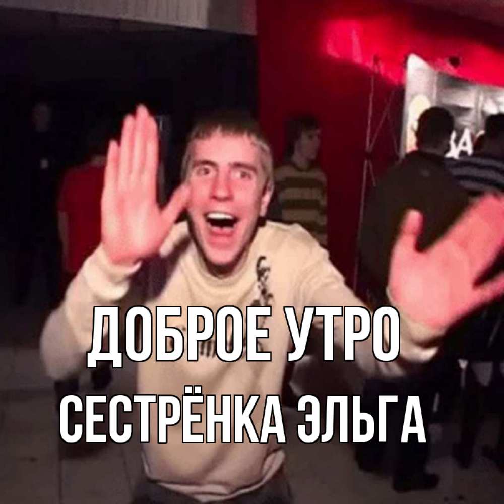 Открытка на каждый день с именем, Сестрёнка-Эльга Доброе утро танец с улыбкой Прикольная открытка с пожеланием онлайн скачать бесплатно 
