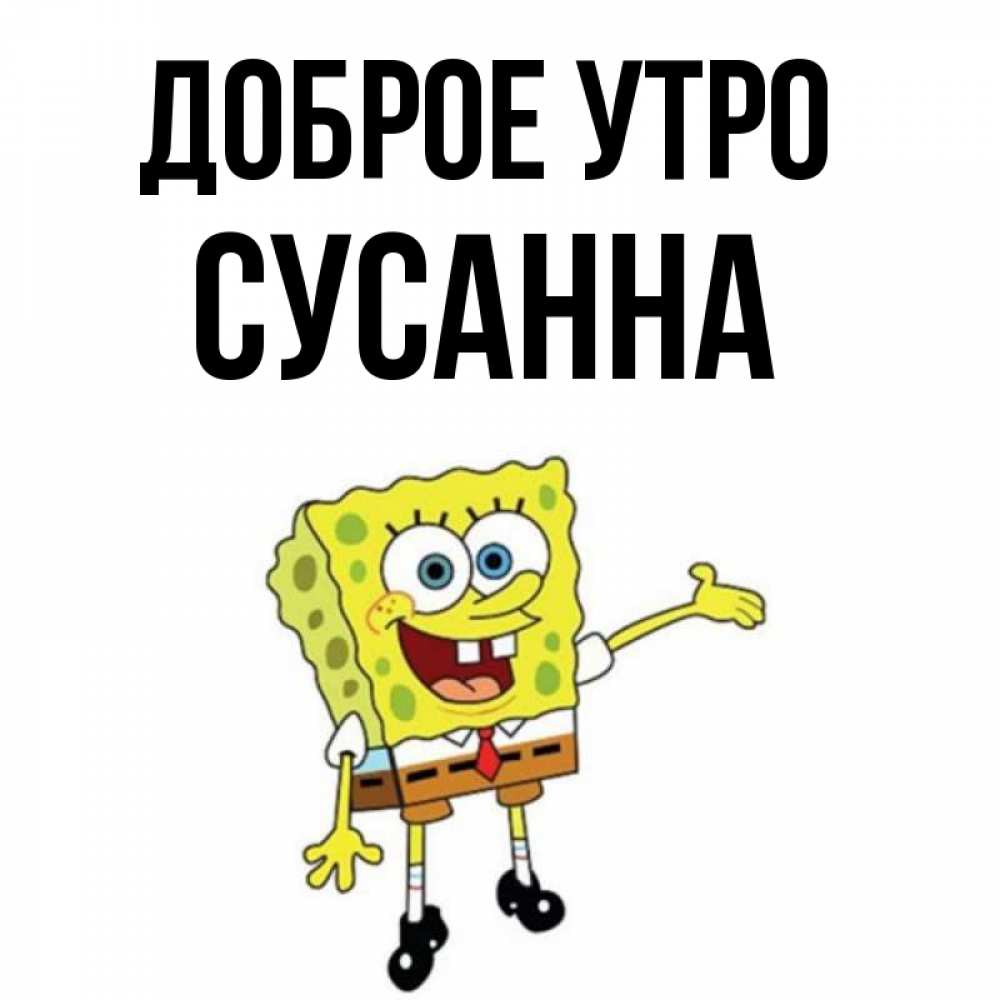 Открытка на каждый день с именем, Сусанна Доброе утро губка боб улыбается Прикольная открытка с пожеланием онлайн скачать бесплатно 