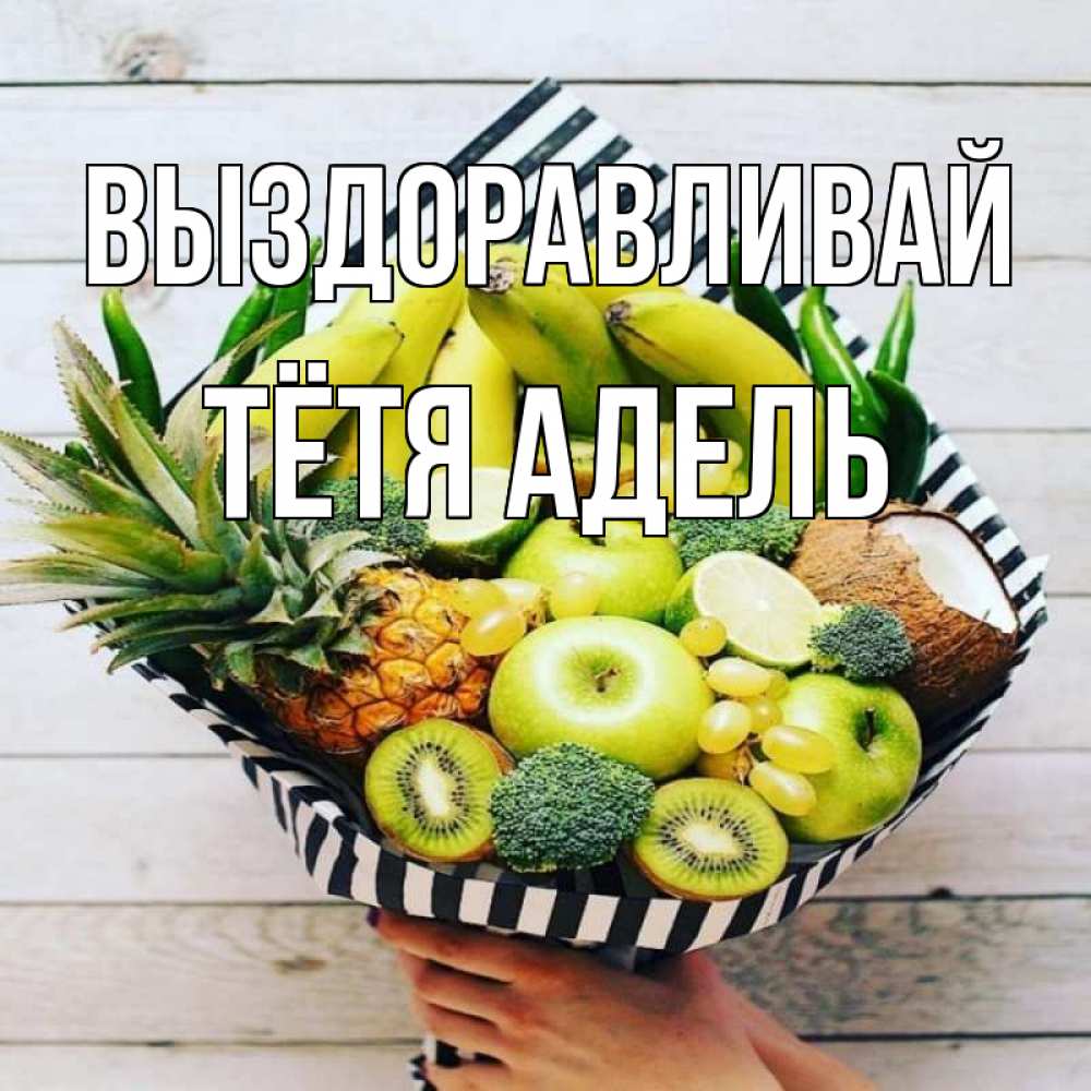 Открытка на каждый день с именем, Тётя-Адель Выздоравливай киви ананас кокос и бананы Прикольная открытка с пожеланием онлайн скачать бесплатно 