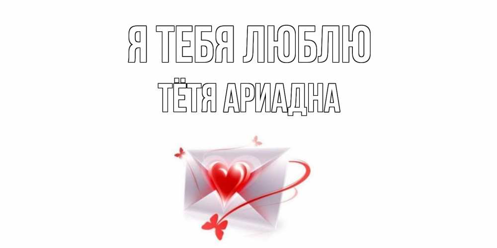 Открытка на каждый день с именем, Тётя-Ариадна Я тебя люблю конверт, сердце Прикольная открытка с пожеланием онлайн скачать бесплатно 
