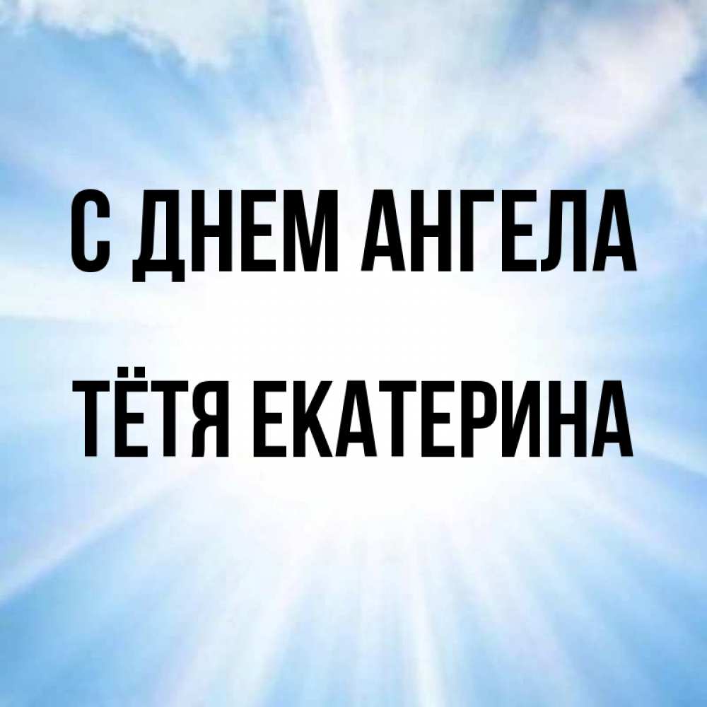 Открытка на каждый день с именем, Тётя-Екатерина С днем ангела свет небесный Прикольная открытка с пожеланием онлайн скачать бесплатно 