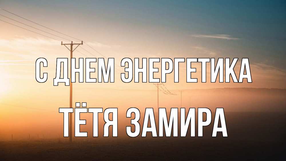 Открытка на каждый день с именем, Тётя-Замира С днем энергетика дымка столбы провода Прикольная открытка с пожеланием онлайн скачать бесплатно 