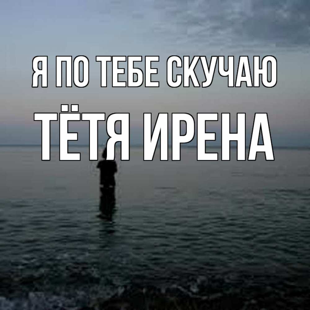 Открытка на каждый день с именем, Тётя-Ирена Я по тебе скучаю скука Прикольная открытка с пожеланием онлайн скачать бесплатно 