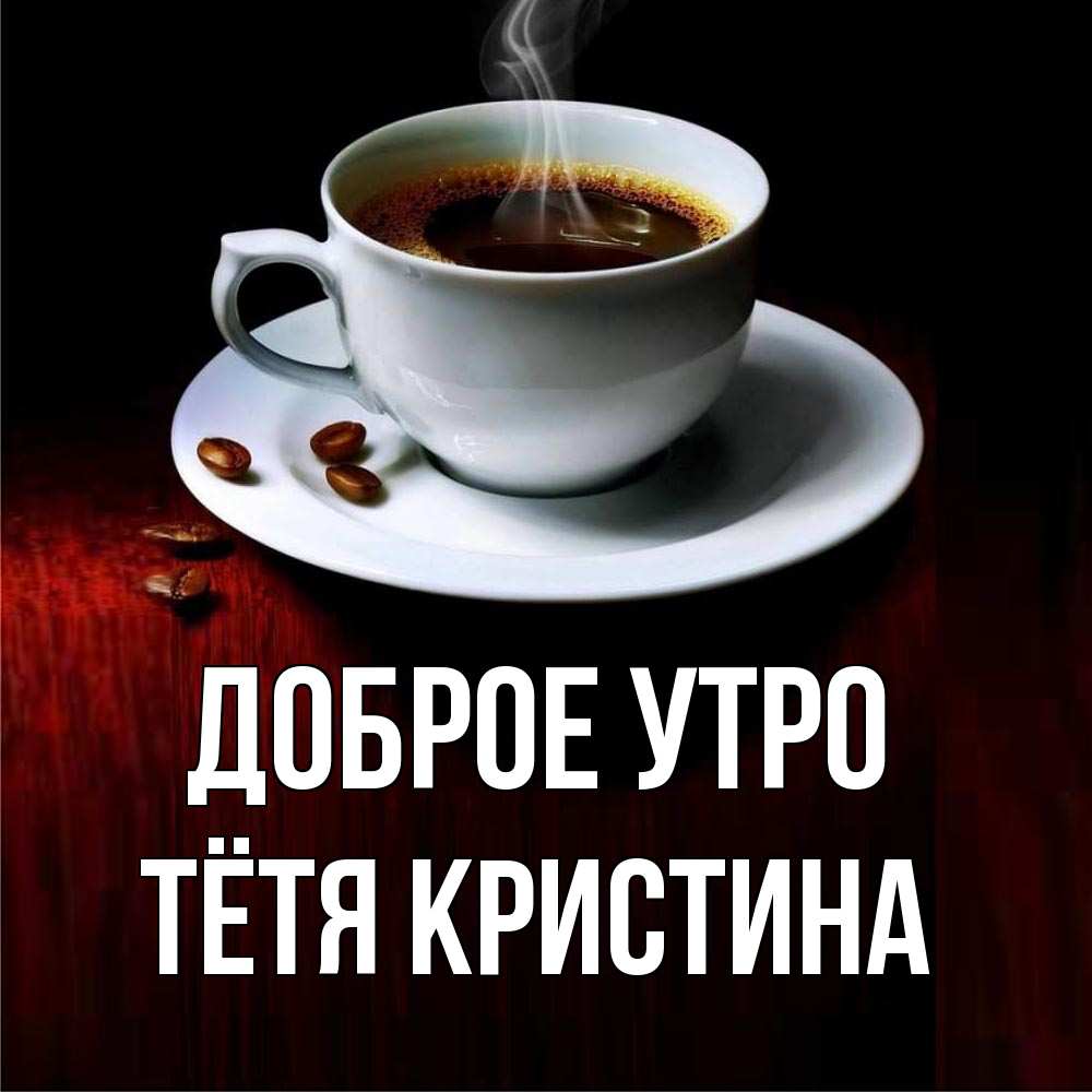 Открытка на каждый день с именем, Тётя-Кристина Доброе утро белая посуда Прикольная открытка с пожеланием онлайн скачать бесплатно 
