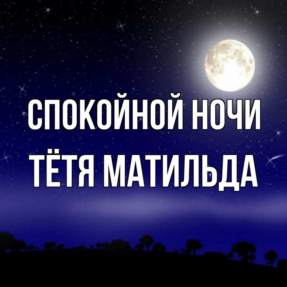 Открытка на каждый день с именем, Тётя-Матильда Спокойной ночи ночное небо и лесная опушка при свете луны Прикольная открытка с пожеланием онлайн скачать бесплатно 