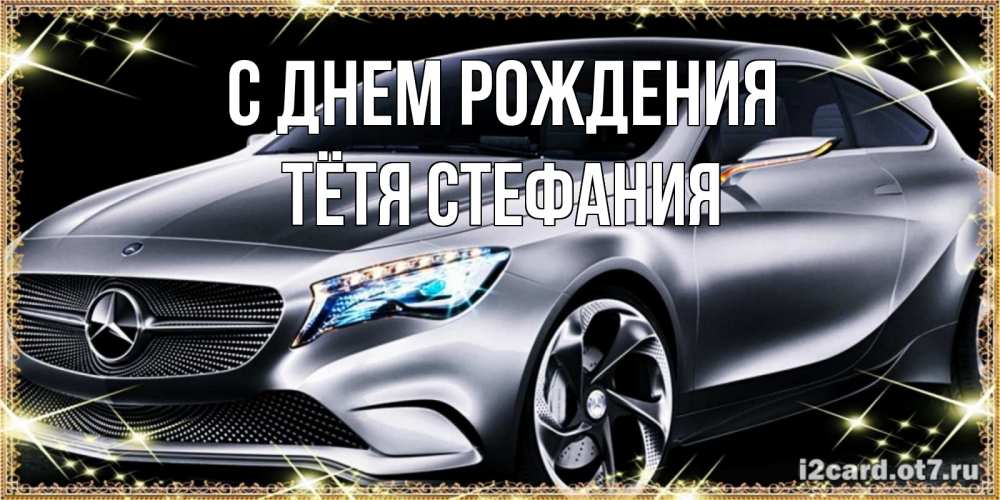 Открытка на каждый день с именем, Тётя-Стефания С днем рождения машина мерседес супер класс Прикольная открытка с пожеланием онлайн скачать бесплатно 