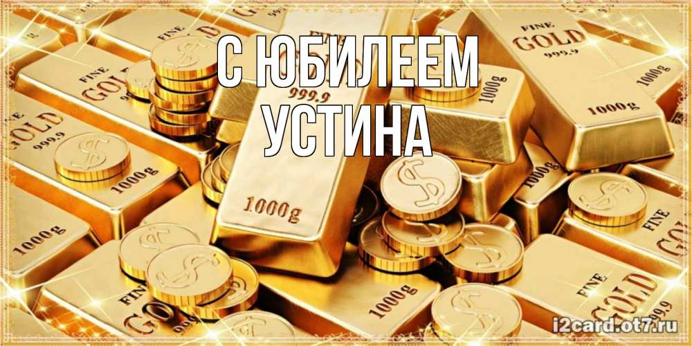 Открытка на каждый день с именем, Устина С юбилеем золотые слитки и золотые монеты на открытке Прикольная открытка с пожеланием онлайн скачать бесплатно 