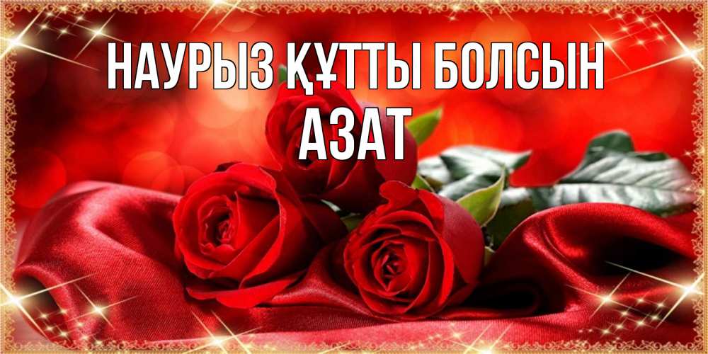 Открытка на каждый день с именем, Азат Наурыз құтты болсын открытка красного цвета с розами на наурыз Прикольная открытка с пожеланием онлайн скачать бесплатно 