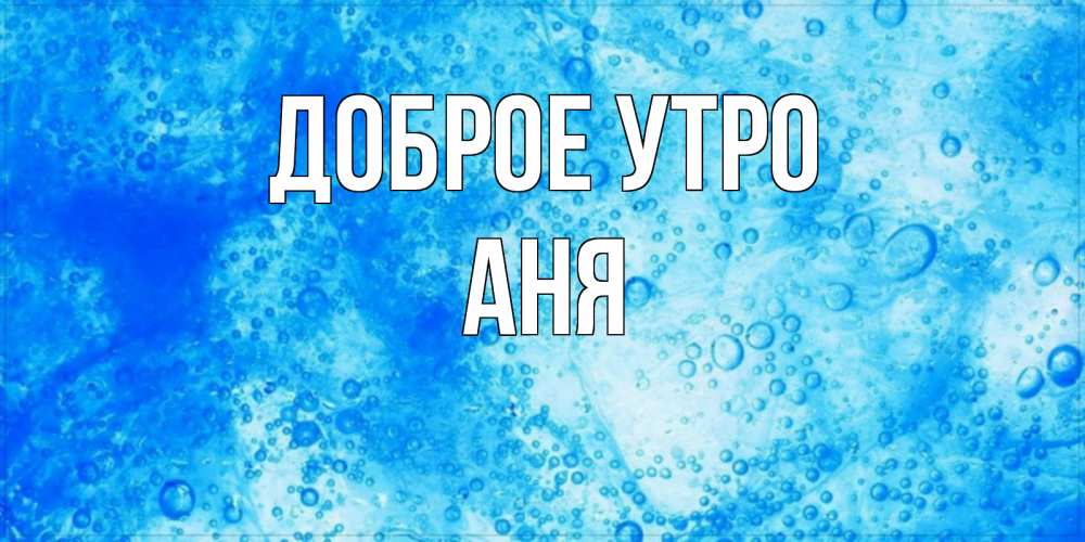Открытка на каждый день с именем, Аня Доброе утро хорошее утро под водой Прикольная открытка с пожеланием онлайн скачать бесплатно 