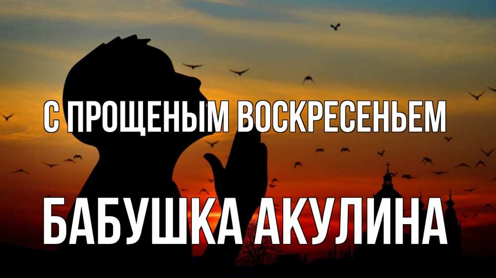 Открытка на каждый день с именем, Бабушка-Акулина С прощеным воскресеньем прошу прощения Прикольная открытка с пожеланием онлайн скачать бесплатно 
