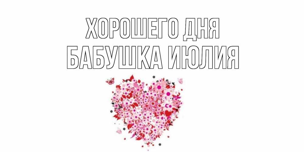 Открытка на каждый день с именем, Бабушка-Июлия Хорошего дня открытка на каждый день для любимой Прикольная открытка с пожеланием онлайн скачать бесплатно 