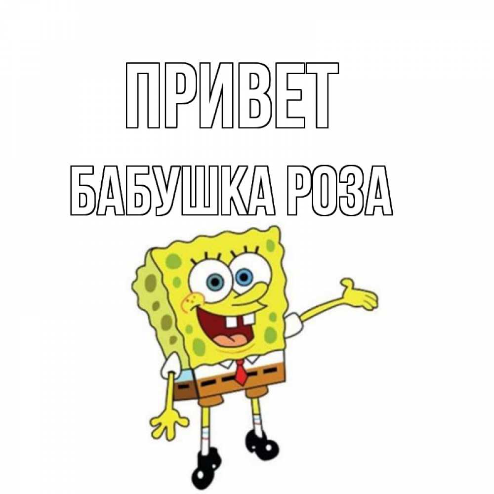 Открытка на каждый день с именем, Бабушка-Роза Привет спанч Боб на позитиве Прикольная открытка с пожеланием онлайн скачать бесплатно 
