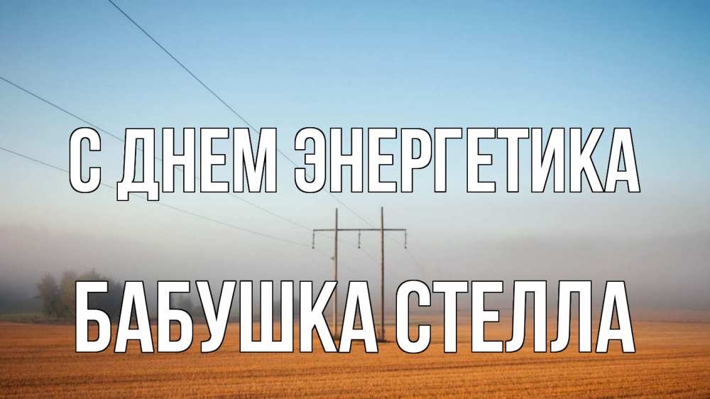 Открытка на каждый день с именем, Бабушка-Стелла С днем энергетика ЛЭП столбы Прикольная открытка с пожеланием онлайн скачать бесплатно 
