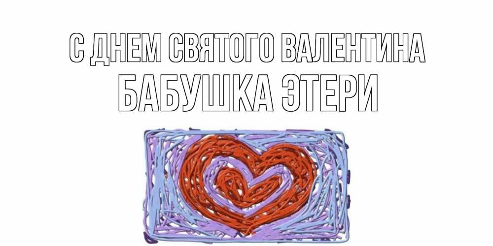 Открытка на каждый день с именем, Бабушка-Этери С днем Святого Валентина красное сердечко для валентинки Прикольная открытка с пожеланием онлайн скачать бесплатно 