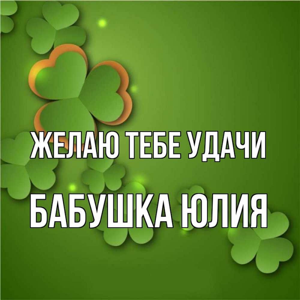 Открытка на каждый день с именем, Бабушка-Юлия Желаю тебе удачи много трехлистных листочков клевера Прикольная открытка с пожеланием онлайн скачать бесплатно 