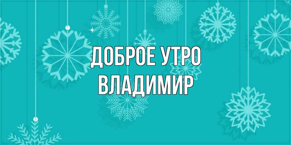 Открытка на каждый день с именем, Владимир Доброе утро открытка со снежинками Прикольная открытка с пожеланием онлайн скачать бесплатно 