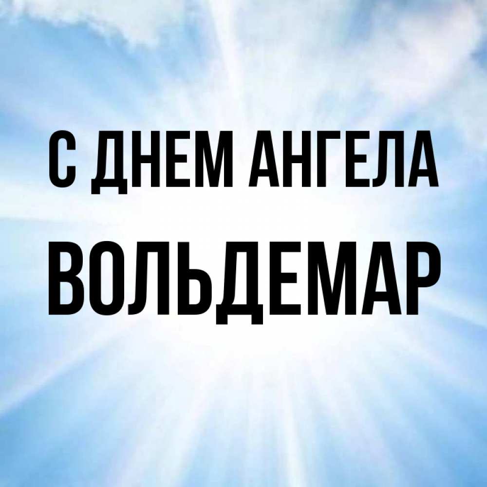 Открытка на каждый день с именем, Вольдемар С днем ангела свет небесный Прикольная открытка с пожеланием онлайн скачать бесплатно 