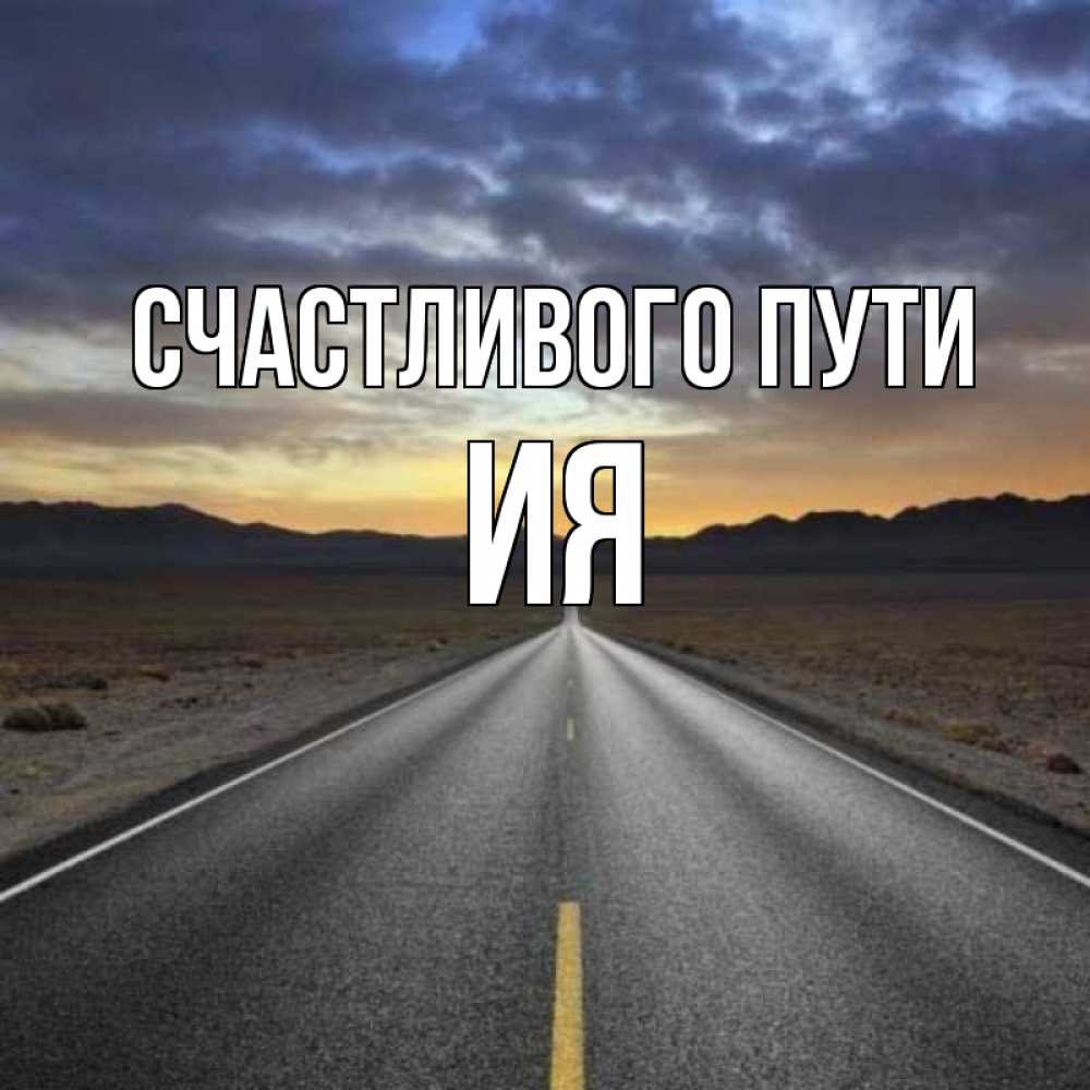 Открытка на каждый день с именем, Ия Счастливого пути горы на горизонте Прикольная открытка с пожеланием онлайн скачать бесплатно 