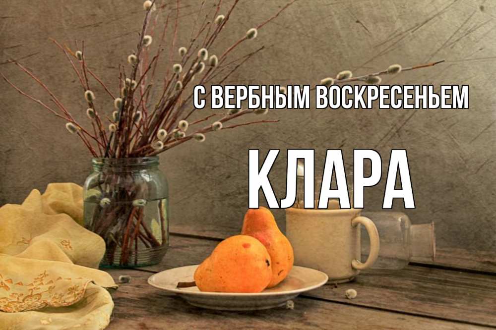 Открытка на каждый день с именем, Клара С вербным воскресеньем верба Прикольная открытка с пожеланием онлайн скачать бесплатно 