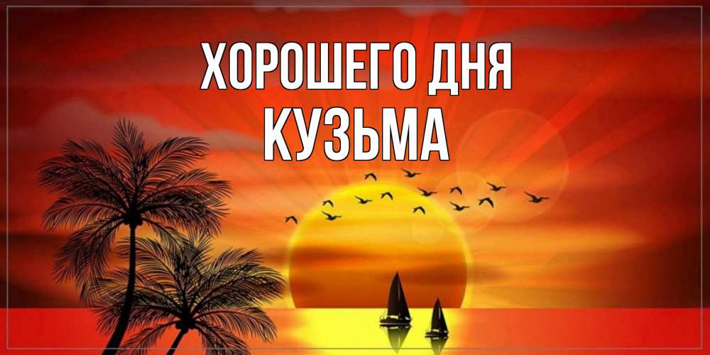 Открытка на каждый день с именем, Кузьма Хорошего дня открытки с пожеланиями хорошего дня Прикольная открытка с пожеланием онлайн скачать бесплатно 