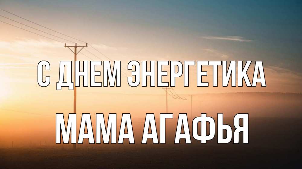 Открытка на каждый день с именем, Мама-Агафья С днем энергетика дымка столбы провода Прикольная открытка с пожеланием онлайн скачать бесплатно 