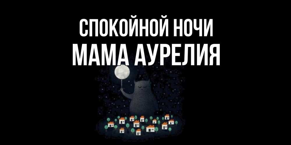 Открытка на каждый день с именем, Мама-Аурелия Спокойной ночи кот,луна, ночь, звезды Прикольная открытка с пожеланием онлайн скачать бесплатно 