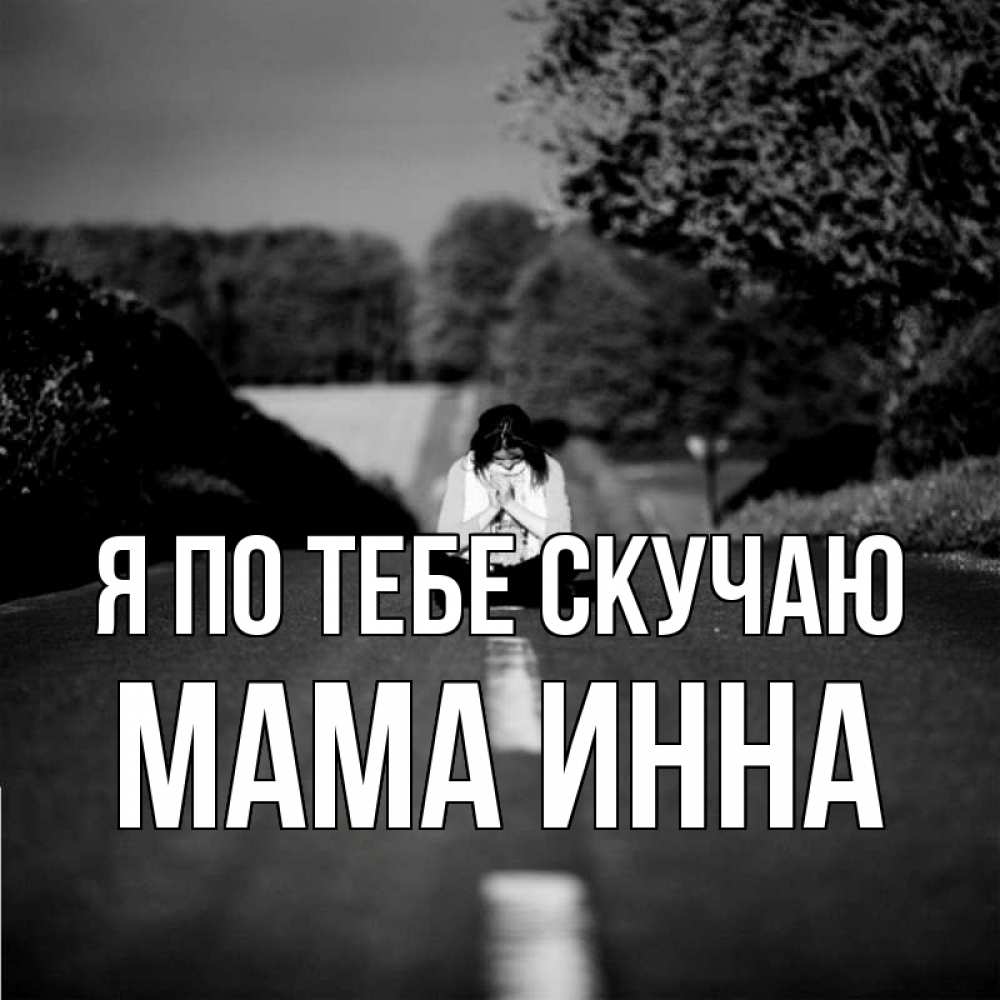 Открытка на каждый день с именем, Мама-Инна Я по тебе скучаю фото Прикольная открытка с пожеланием онлайн скачать бесплатно 